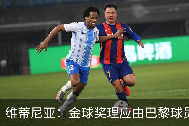 维蒂尼亚：金球奖理应由巴黎球员获得 面对亚马尔谈不上“害怕”